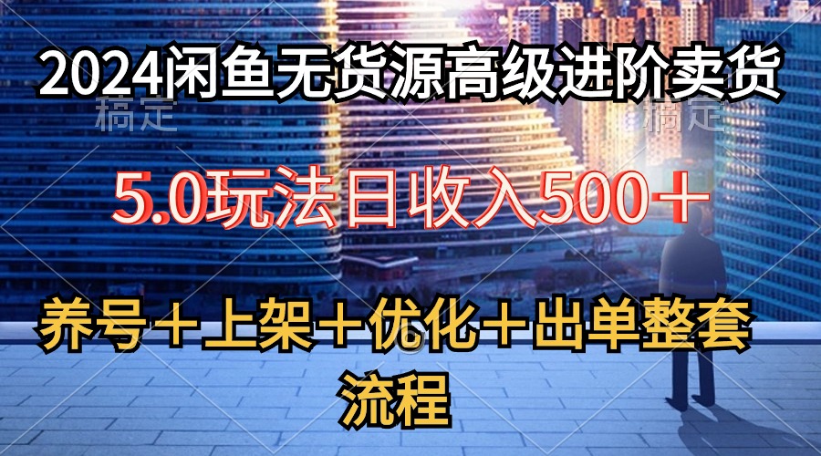 (10332期)2024闲鱼无货源高级进阶卖货5.0,养号+选品+上架+优化+出单整套流程-黑斯坦丁项目网