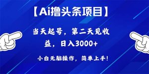 （10334期）Ai撸头条，当天起号，第二天见收益，日入3000+-黑斯坦丁项目网