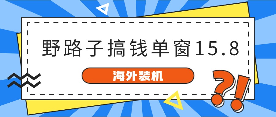(10385期)海外装机,野路子搞钱,单窗口15.8,已变现10000+-黑斯坦丁项目网