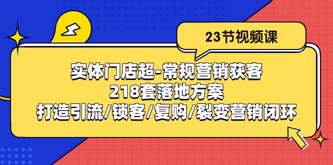 （10407期）实体门店超-常规营销获客：218套落地方案/打造引流/锁客/复购/裂变营销-黑斯坦丁项目网