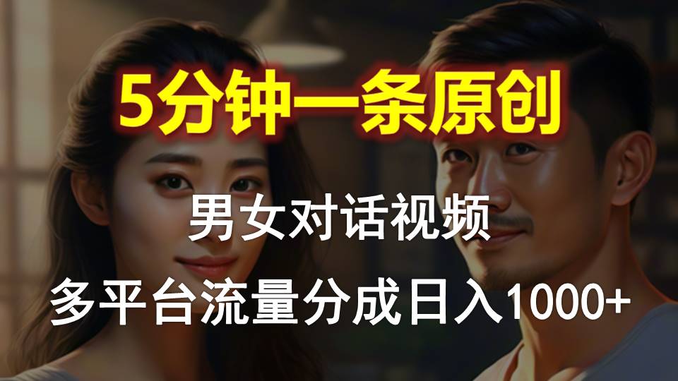 (10417期)男女对话,5分钟1条原创视频,多平台流量分成,日入1000+-黑斯坦丁项目网