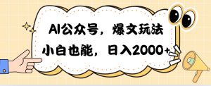 （10433期）AI公众号，爆文玩法，小白也能，日入2000➕-黑斯坦丁项目网