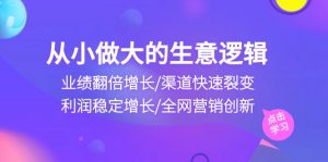 （10438期）从小做大生意逻辑：业绩翻倍增长/渠道快速裂变/利润稳定增长/全网营销创新-黑斯坦丁项目网