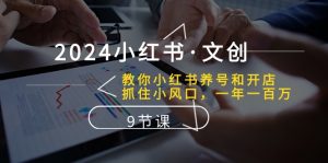 （10440期）2024小红书·文创：教你小红书养号和开店、抓住小风口 一年一百万 (9节课)-黑斯坦丁项目网