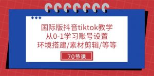 (10451期)国际版抖音tiktok教学:从0-1学习账号设置/环境搭建/素材剪辑/等等/70节-黑斯坦丁项目网