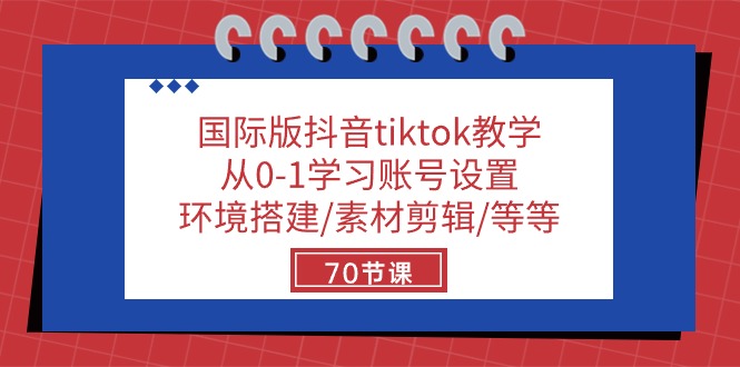 (10451期)国际版抖音tiktok教学:从0-1学习账号设置/环境搭建/素材剪辑/等等/70节-黑斯坦丁项目网