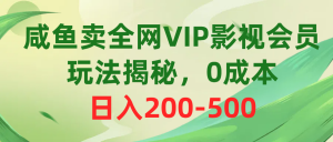 （10517期）咸鱼卖全网VIP影视会员，玩法揭秘，0成本日入200-500-黑斯坦丁项目网