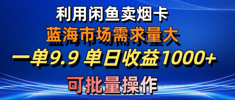 （10579期）利用咸鱼卖烟卡，蓝海市场需求量大，一单9.9单日收益1000+，可批量操作-黑斯坦丁项目网