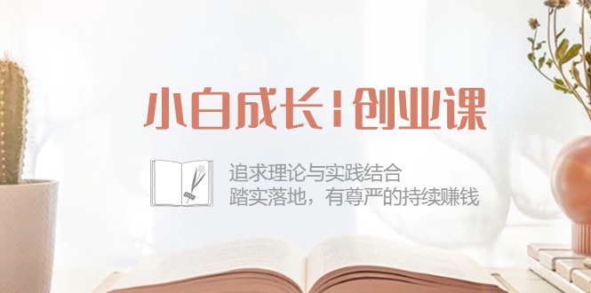 (10603期)小白成长|创业课:追求理论与实践结合,踏实落地,有尊严的持续赚钱-42节-黑斯坦丁项目网