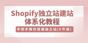 （10584期）Shopify独立站-建站体系化教程，手把手教你搭建独立站（8节视频课）-黑斯坦丁项目网