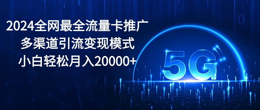 (10608期)2024全网最全流量卡推广多渠道引流变现模式,小白轻松月入20000+-黑斯坦丁项目网