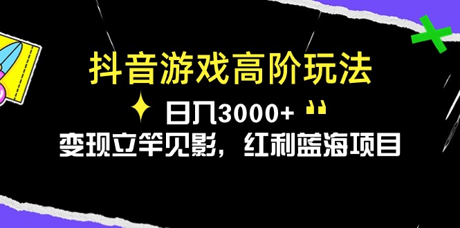 （10620期）抖音游戏高阶玩法，日入3000+，变现立竿见影，红利蓝海项目-黑斯坦丁项目网