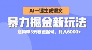 （10684期）暴力掘金新玩法，AI一键生成爆文，超简单3天快速起号，月入6000+-黑斯坦丁项目网