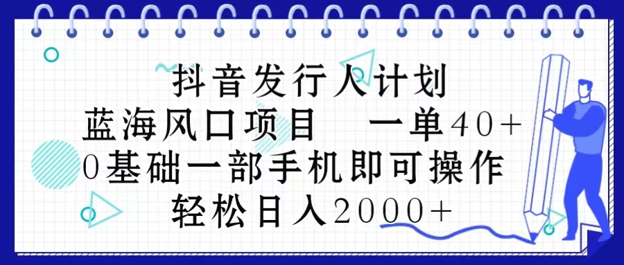 （10756期）抖音发行人计划，蓝海风口项目 一单40，0基础一部手机即可操作 日入2000＋-黑斯坦丁项目网