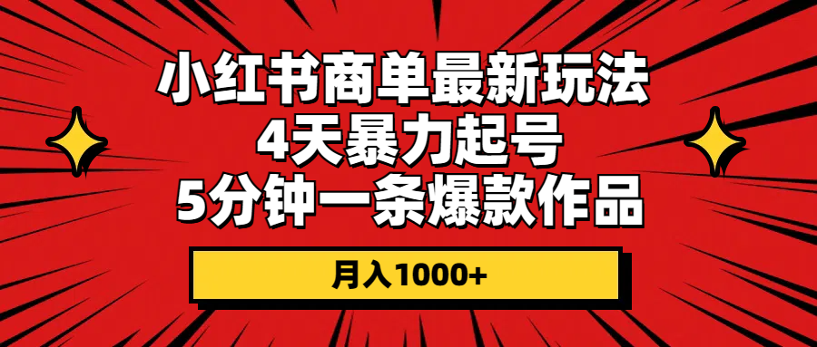 （10779期）小红书商单最新玩法 4天暴力起号 5分钟一条爆款作品 月入1000+-黑斯坦丁项目网
