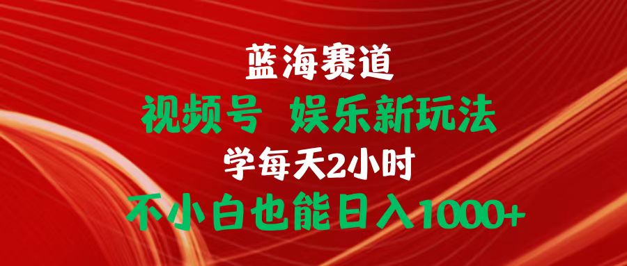 （10818期）蓝海赛道视频号 娱乐新玩法每天2小时小白也能日入1000+-黑斯坦丁项目网