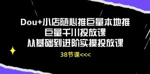 (10852期)Dou+小店随心推巨量本地推巨量千川投放课从基础到进阶实操投放课(38节)-黑斯坦丁项目网