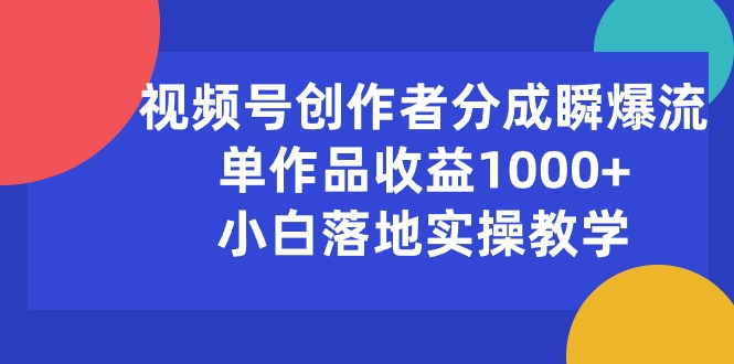 （10854期）视频号创作者分成瞬爆流，单作品收益1000+，小白落地实操教学-黑斯坦丁项目网