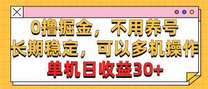 （10895期）0撸掘金，不用养号，长期稳定，可以多机操作，单机日收益30+-黑斯坦丁项目网