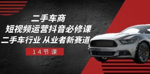 (10905期)二手车商 短视频运营 抖音必修课,二手车行业 从业者新赛道(14节课)-黑斯坦丁项目网