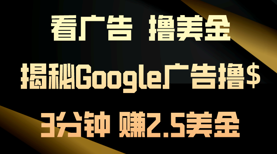 (10912期)看广告,撸美金!3分钟赚2.5美金!日入200美金不是梦!揭秘Google广告…-黑斯坦丁项目网