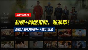 （10927期）【新思路】短剧+网盘拉新，超简单，普通人每月躺赚1w+的小副业-黑斯坦丁项目网