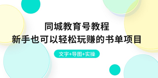 （10958期）同城教育号教程：新手也可以轻松玩赚的书单项目  文字+导图+实操-黑斯坦丁项目网