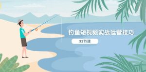 （10980期）钓鱼短视频实战运营技巧，系统性讲解定位ip策划  能听懂，能落地，能实操-黑斯坦丁项目网