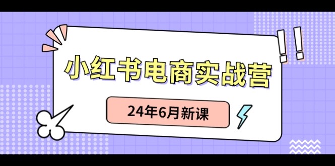 (10984期)小红书电商实战营:小红书笔记带货和无人直播,24年6月新课-黑斯坦丁项目网