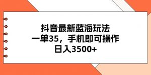 （11025期）抖音最新蓝海玩法，一单35，手机即可操作，日入3500+，不了解一下真是…-黑斯坦丁项目网
