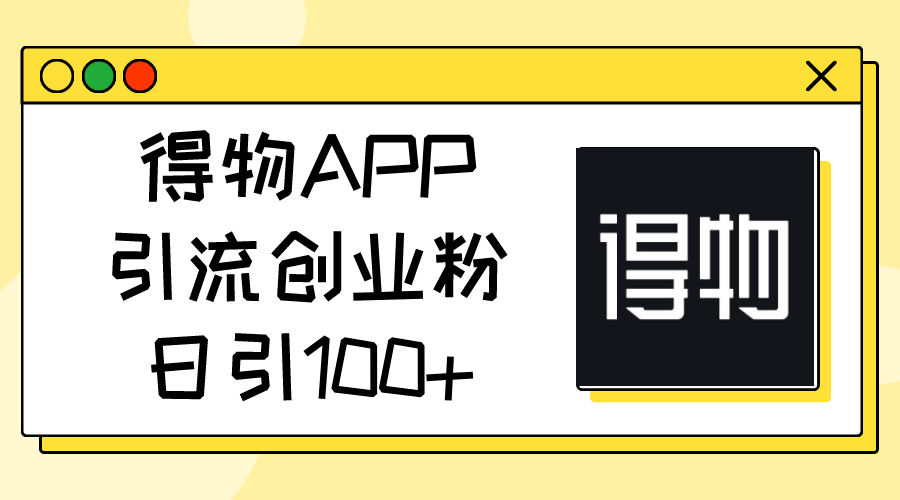 （11027期）得物APP引流创业粉，日引100+-黑斯坦丁项目网
