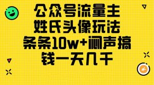 （11067期）公众号流量主，姓氏头像玩法，条条10w+闷声搞钱一天几千，详细教程-黑斯坦丁项目网