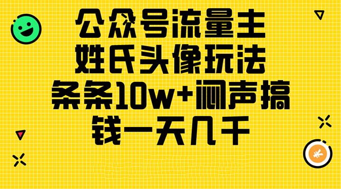 （11067期）公众号流量主，姓氏头像玩法，条条10w+闷声搞钱一天几千，详细教程-黑斯坦丁项目网