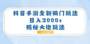 （11075期）抖音手游全新偏门玩法，日入3000+，揭秘大佬玩法-黑斯坦丁项目网