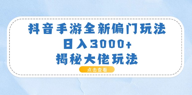 （11075期）抖音手游全新偏门玩法，日入3000+，揭秘大佬玩法-黑斯坦丁项目网
