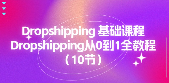 (11110期)Dropshipping 基础课程,Dropshipping从0到1全教程(10节)-黑斯坦丁项目网