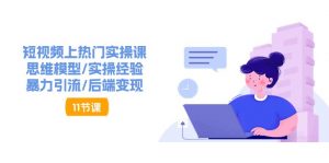 (11113期)短视频上热门实操课,思维模型/实操经验/暴力引流/后端变现(11节)-黑斯坦丁项目网