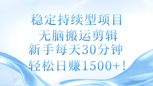 （11094期）稳定持续型项目，无脑搬运剪辑，新手每天30分钟，轻松日赚1500+！-黑斯坦丁项目网