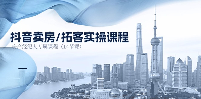（11107期）抖音卖房-拓客实操课程，房产经纪人专属课程（14节课）-黑斯坦丁项目网