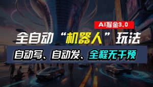 （11121期）全自动掘金“自动化机器人”玩法，自动写作自动发布，全程无干预，完全…-黑斯坦丁项目网