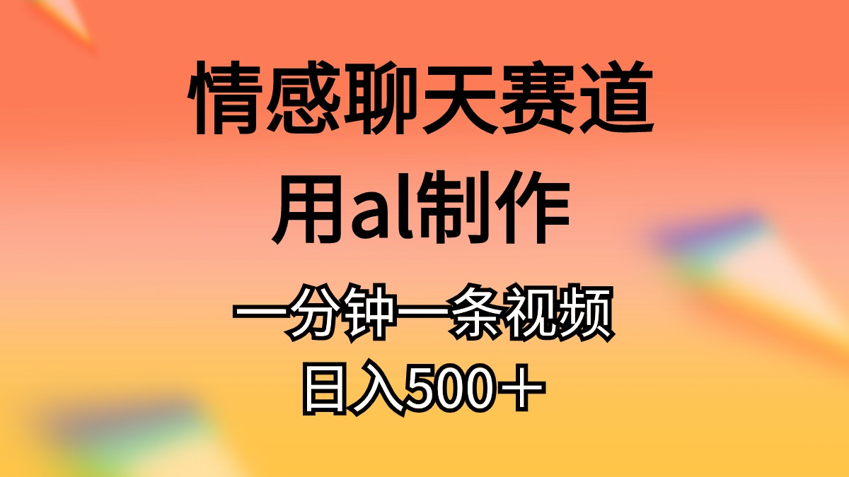 （11145期）情感聊天赛道用al制作一分钟一条原创视频日入500＋-黑斯坦丁项目网