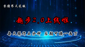 （11161期）零撸界天花板，趣步2.0上线啦，必做项目，零撸一两万，早入场早吃肉-黑斯坦丁项目网