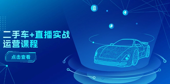 (11166期)二手车+直播实战运营课程:直播推荐/短视频推荐/千川投放/直播全流程-黑斯坦丁项目网