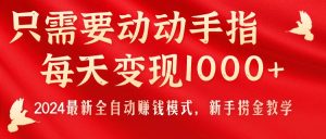 （11187期）只需要动动手指，每天变现1000+，2024最新全自动赚钱模式，新手捞金教学！-黑斯坦丁项目网