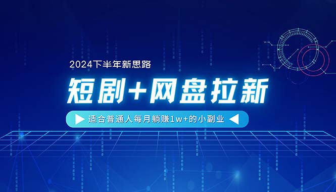 (11194期)【2024下半年新思路】短剧+网盘拉新,适合普通人每月躺赚1w+的小副业-黑斯坦丁项目网