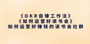 (11208期)《OKR自律工作法》+《如何运营好读书会》如何运营好赚钱的读书会社群-黑斯坦丁项目网