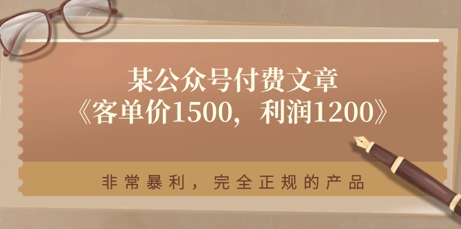 (11215期)某公众号付费文章《客单价1500,利润1200》非常暴利,完全正规的产品-黑斯坦丁项目网