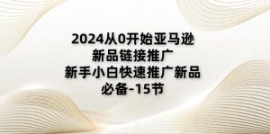 （11224期）2024从0开始亚马逊新品链接推广，新手小白快速推广新品的必备-15节-黑斯坦丁项目网