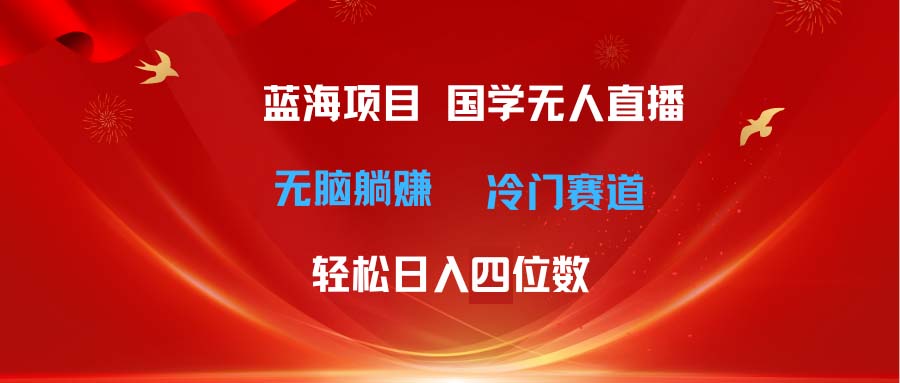 （11232期）超级蓝海项目 国学无人直播日入四位数 无脑躺赚冷门赛道 最新玩法-黑斯坦丁项目网