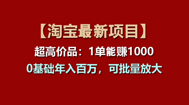 (11246期)【淘宝项目】超高价品:1单赚1000多,0基础年入百万,可批量放大-黑斯坦丁项目网